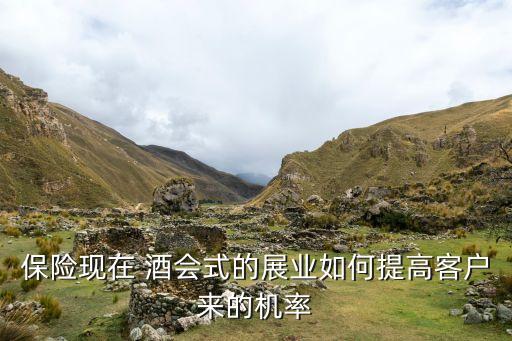保險(xiǎn)現(xiàn)在 酒會(huì)式的展業(yè)如何提高客戶(hù)來(lái)的機(jī)率