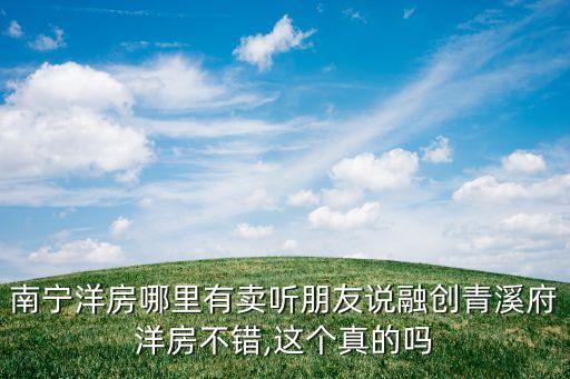 南寧洋房哪里有賣(mài)聽(tīng)朋友說(shuō)融創(chuàng)青溪府洋房不錯(cuò),這個(gè)真的嗎