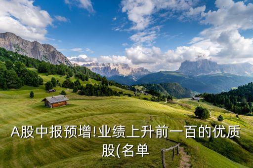 A股中報預增!業(yè)績上升前一百的優(yōu)質(zhì)股(名單