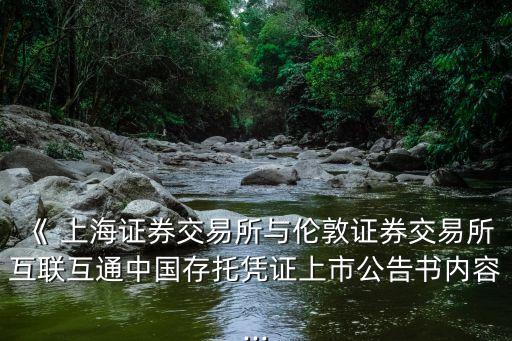 《 上海證券交易所與倫敦證券交易所互聯(lián)互通中國(guó)存托憑證上市公告書內(nèi)容...