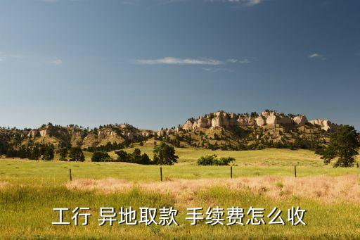 異地工商銀行卡取錢(qián)手續(xù)費(fèi),工商銀行卡每天可以取多少錢(qián)