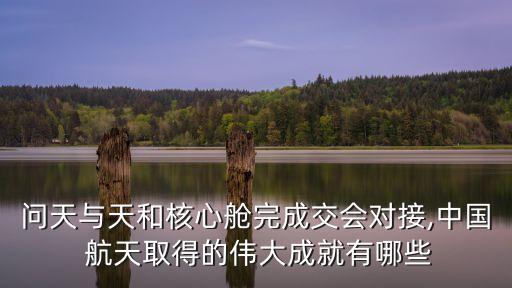 問天與天和核心艙完成交會(huì)對(duì)接,中國(guó) 航天取得的偉大成就有哪些