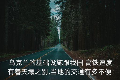  烏克蘭的基礎(chǔ)設(shè)施跟我國 高鐵速度有著天壤之別,當(dāng)?shù)氐慕煌ㄓ卸嗖槐? class=