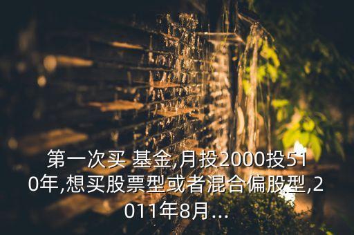 第一次買(mǎi) 基金,月投2000投510年,想買(mǎi)股票型或者混合偏股型,2011年8月...