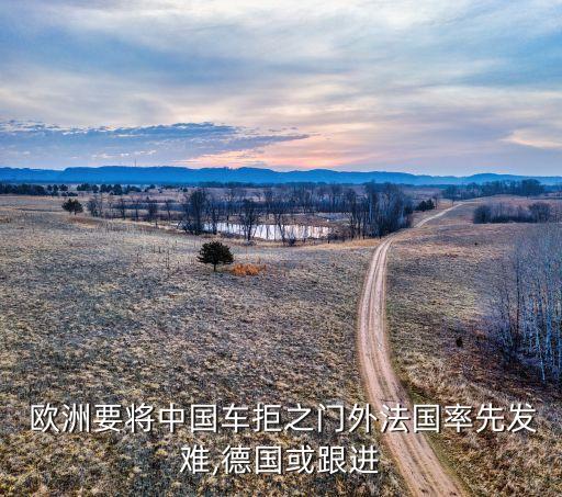  歐洲要將中國(guó)車拒之門(mén)外法國(guó)率先發(fā)難,德國(guó)或跟進(jìn)