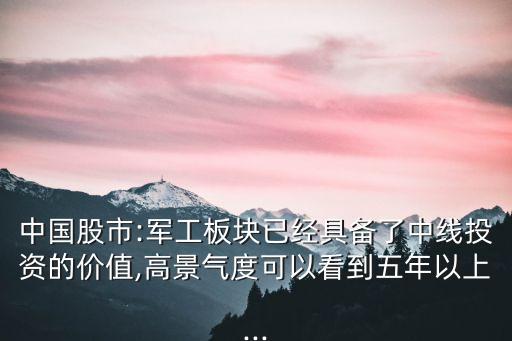 中國(guó)股市:軍工板塊已經(jīng)具備了中線(xiàn)投資的價(jià)值,高景氣度可以看到五年以上...