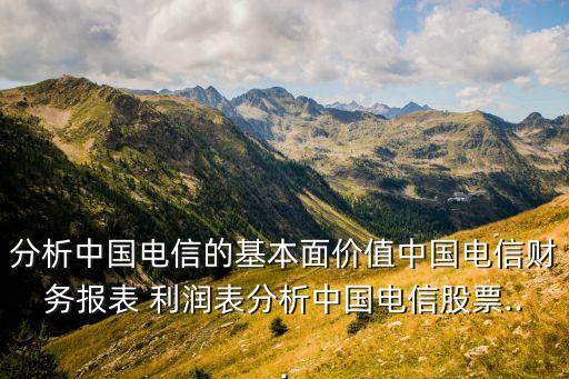 分析中國(guó)電信的基本面價(jià)值中國(guó)電信財(cái)務(wù)報(bào)表 利潤(rùn)表分析中國(guó)電信股票...