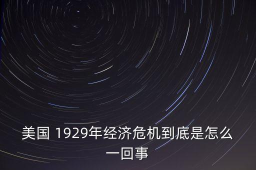 美國 1929年經(jīng)濟(jì)危機(jī)到底是怎么一回事