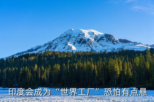  印度會(huì)成為“世界工廠”恐怕有點(diǎn)懸