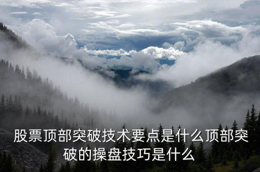  股票頂部突破技術要點是什么頂部突破的操盤技巧是什么