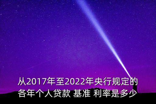 從2017年至2022年央行規(guī)定的各年個人貸款 基準(zhǔn) 利率是多少