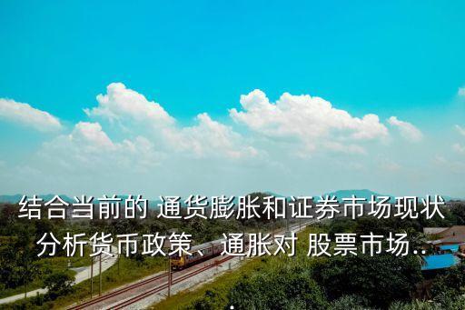 結(jié)合當前的 通貨膨脹和證券市場現(xiàn)狀分析貨幣政策、通脹對 股票市場...