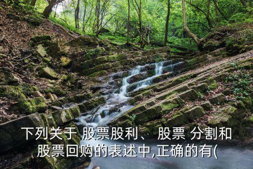 下列關于 股票股利、 股票 分割和 股票回購的表述中,正確的有(