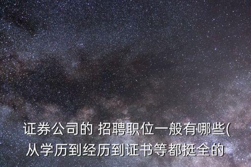  證券公司的 招聘職位一般有哪些(從學歷到經歷到證書等都挺全的
