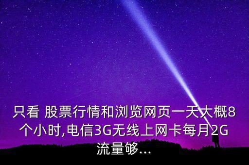 只看 股票行情和瀏覽網(wǎng)頁(yè)一天大概8個(gè)小時(shí),電信3G無(wú)線(xiàn)上網(wǎng)卡每月2G流量夠...