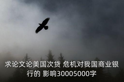 求論文論美國次貸 危機(jī)對我國商業(yè)銀行的 影響30005000字