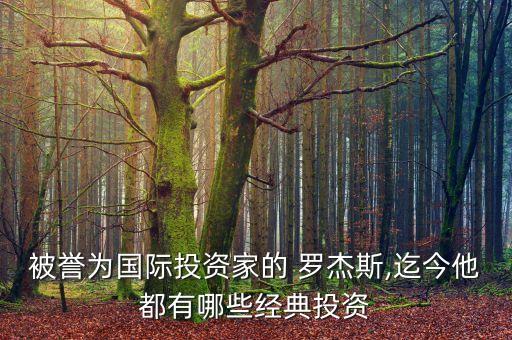 被譽為國際投資家的 羅杰斯,迄今他都有哪些經(jīng)典投資