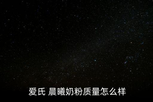 愛氏 晨曦奶粉質(zhì)量怎么樣