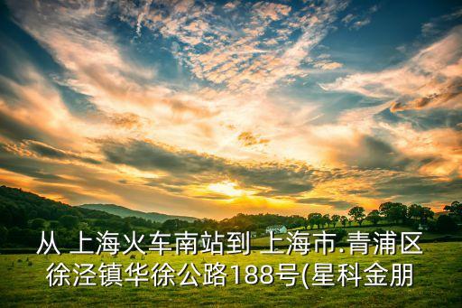 從 上?；疖嚹险镜?上海市.青浦區(qū)徐涇鎮(zhèn)華徐公路188號(hào)(星科金朋