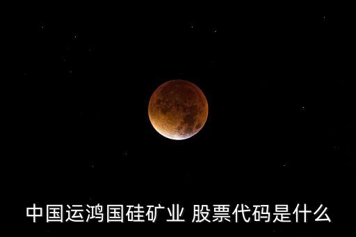 中國運(yùn)鴻國硅礦業(yè) 股票代碼是什么