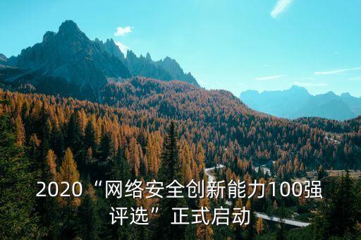 2020“網(wǎng)絡(luò)安全創(chuàng)新能力100強(qiáng)評選”正式啟動(dòng)