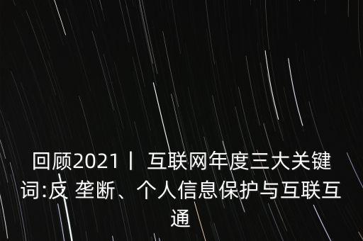 回顧2021丨 互聯(lián)網(wǎng)年度三大關(guān)鍵詞:反 壟斷、個人信息保護(hù)與互聯(lián)互通