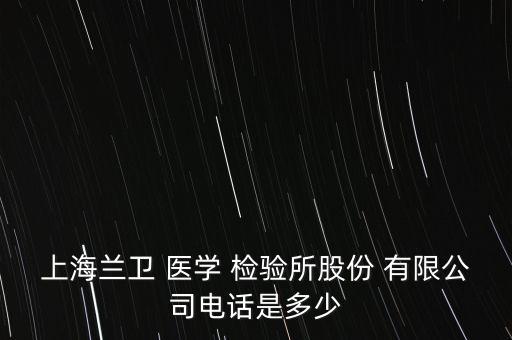 上海蘭衛(wèi) 醫(yī)學(xué) 檢驗所股份 有限公司電話是多少