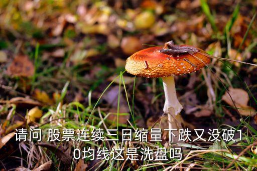 請(qǐng)問(wèn) 股票連續(xù)三日縮量下跌又沒(méi)破10均線(xiàn)這是洗盤(pán)嗎
