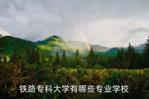 鐵路專(zhuān)科大學(xué)有哪些專(zhuān)業(yè)學(xué)校