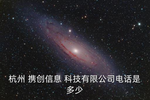 杭州 攜創(chuàng)信息 科技有限公司電話(huà)是多少