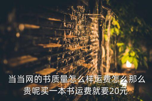  當(dāng)當(dāng)網(wǎng)的書質(zhì)量怎么樣運(yùn)費怎么那么貴呢買一本書運(yùn)費就要20元