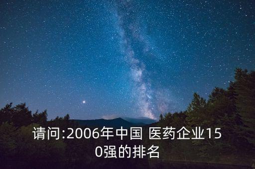 請(qǐng)問:2006年中國(guó) 醫(yī)藥企業(yè)150強(qiáng)的排名