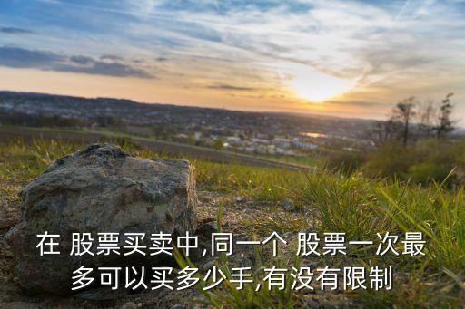 在 股票買(mǎi)賣(mài)中,同一個(gè) 股票一次最多可以買(mǎi)多少手,有沒(méi)有限制