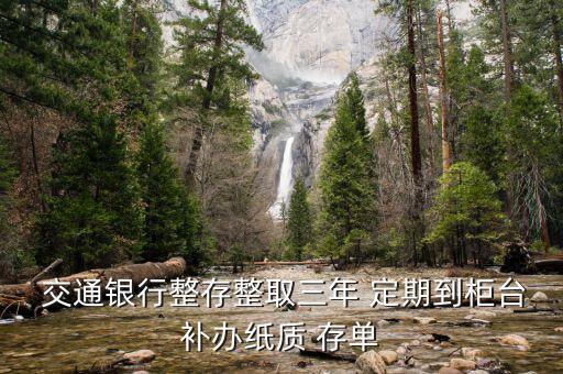  交通銀行整存整取三年 定期到柜臺補(bǔ)辦紙質(zhì) 存單