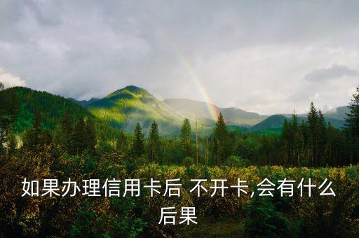 如果辦理信用卡后 不開(kāi)卡,會(huì)有什么后果
