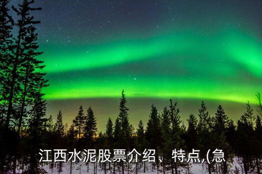  江西水泥股票介紹、特點,(急