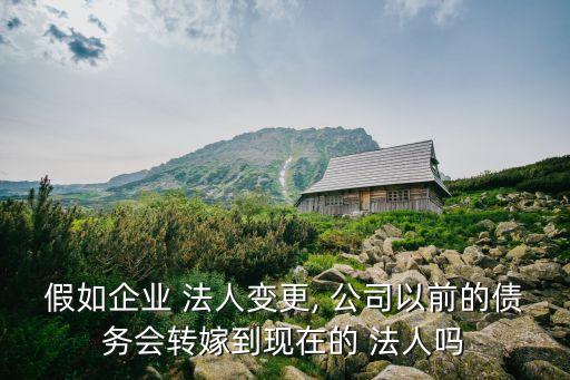 假如企業(yè) 法人變更, 公司以前的債務會轉嫁到現(xiàn)在的 法人嗎