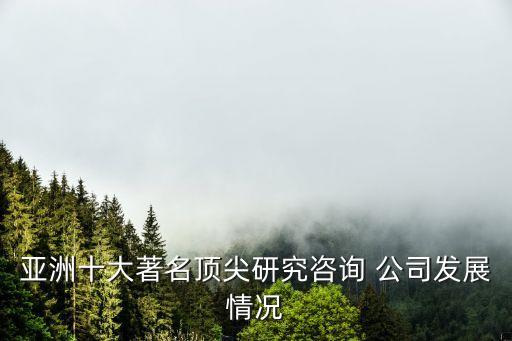 亞洲十大著名頂尖研究咨詢(xún) 公司發(fā)展情況