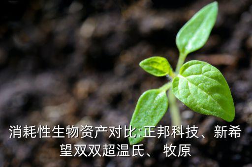 消耗性生物資產(chǎn)對比:正邦科技、新希望雙雙超溫氏、 牧原