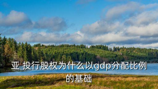 亞 投行股權(quán)為什么以gdp分配比例的基礎