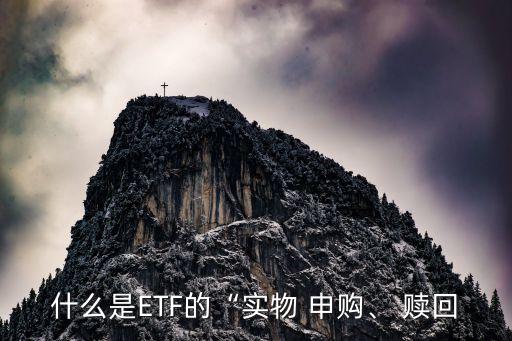 什么是ETF的“實(shí)物 申購、 贖回