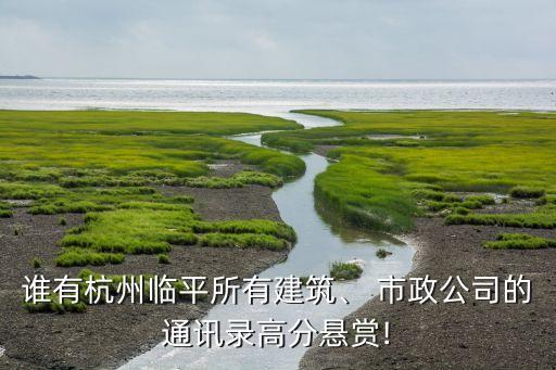 誰有杭州臨平所有建筑、 市政公司的通訊錄高分懸賞!
