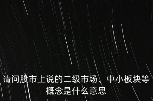 請(qǐng)問股市上說的二級(jí)市場(chǎng)、中小板塊等概念是什么意思
