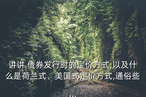 講講 債券發(fā)行時(shí)的定價(jià)方式,以及什么是荷蘭式、美國(guó)式定價(jià)方式,通俗些...