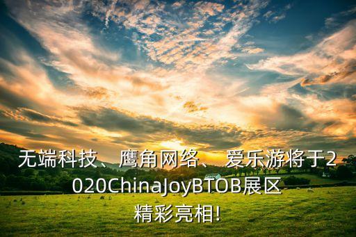 無(wú)端科技、鷹角網(wǎng)絡(luò)、 愛(ài)樂(lè)游將于2020ChinaJoyBTOB展區(qū)精彩亮相!