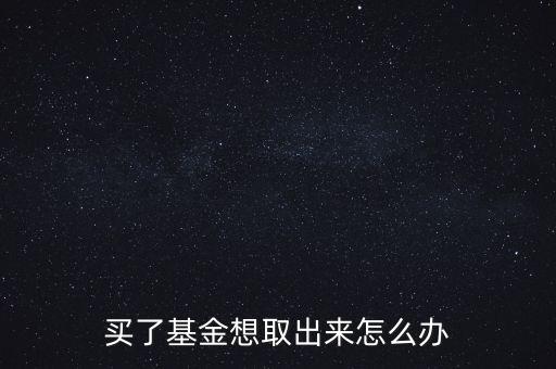 買(mǎi)了基金想取出來(lái)怎么辦