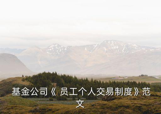  基金公司《 員工個(gè)人交易制度》范文