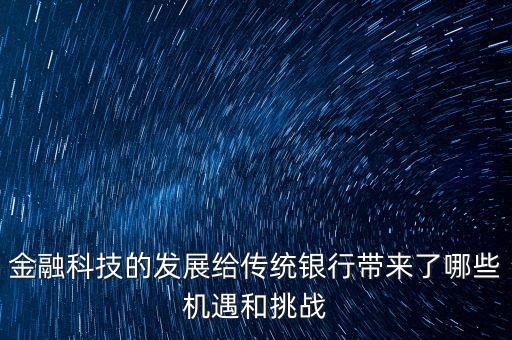金融科技的發(fā)展給傳統(tǒng)銀行帶來(lái)了哪些機(jī)遇和挑戰(zhàn)