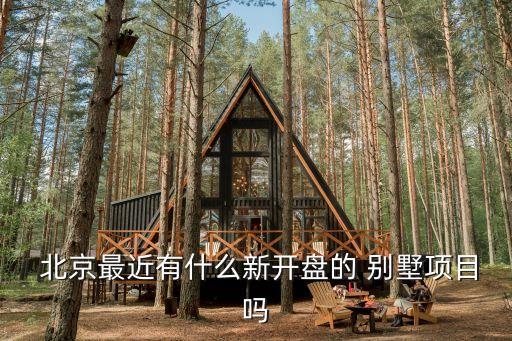  北京最近有什么新開(kāi)盤(pán)的 別墅項(xiàng)目嗎