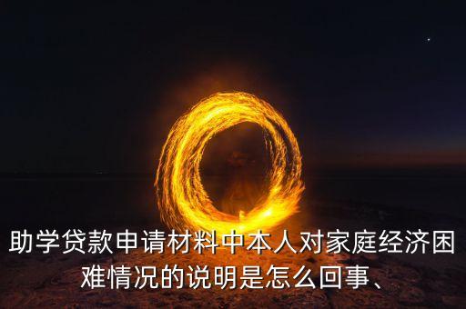 助學(xué)貸款申請(qǐng)材料中本人對(duì)家庭經(jīng)濟(jì)困難情況的說明是怎么回事、